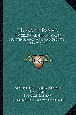 Hobart Pasha: Blockade-Running, Slaver-Hunting, And War And Sport In Turkey (1915)