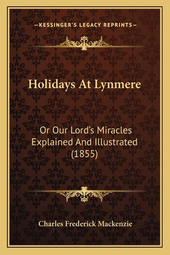 Holidays At Lynmere: Or Our Lord's Miracles Explained And Illustrated (1855)