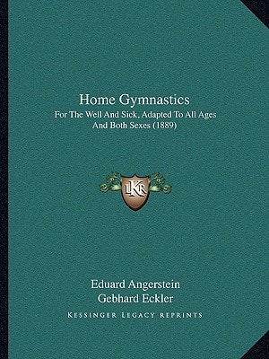 Home Gymnastics: For The Well And Sick, Adapted To All Ages And Both Sexes (1889)