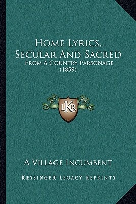Home Lyrics, Secular And Sacred: From A Country Parsonage (1859)