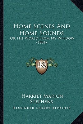 Home Scenes And Home Sounds: Or The World From My Window (1854)
