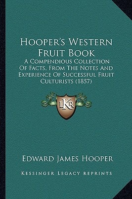 Hooper's Western Fruit Book: A Compendious Collection Of Facts, From The Notes And Experience Of Successful Fruit Culturists (1857)