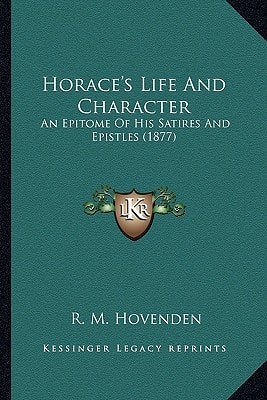 Horace's Life And Character: An Epitome Of His Satires And Epistles (1877)