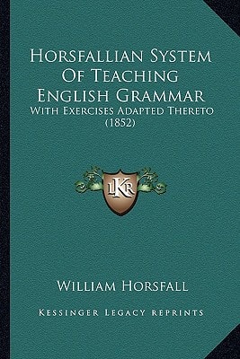 Horsfallian System Of Teaching English Grammar: With Exercises Adapted Thereto (1852)