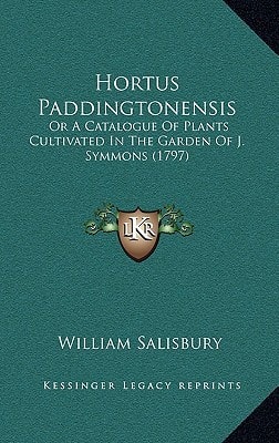 Hortus Paddingtonensis: Or A Catalogue Of Plants Cultivated In The Garden Of J. Symmons (1797)