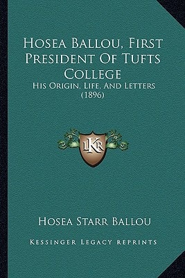 Hosea Ballou, First President Of Tufts College: His Origin, Life, And Letters (1896)
