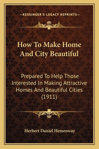 How To Make Home And City Beautiful: Prepared To Help Those Interested In Making Attractive Homes And Beautiful Cities (1911)