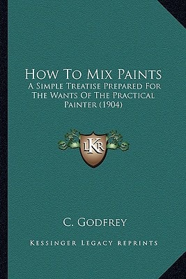 How To Mix Paints: A Simple Treatise Prepared For The Wants Of The Practical Painter (1904)