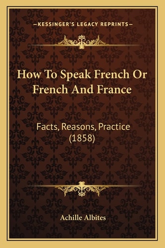 How To Speak French Or French And France: Facts, Reasons, Practice (1858)