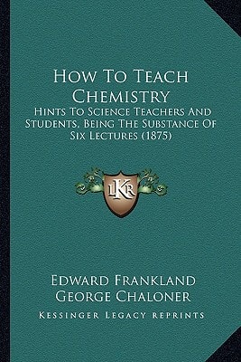 How To Teach Chemistry: Hints To Science Teachers And Students, Being The Substance Of Six Lectures (1875)