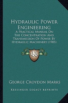 Hydraulic Power Engineering: A Practical Manual On The Concentration And Transmission Of Power By Hydraulic Machinery (1905)