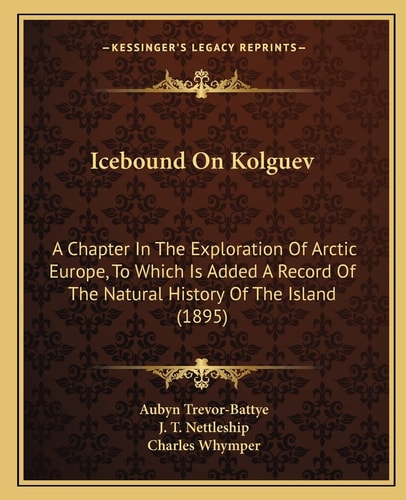Icebound On Kolguev: A Chapter In The Exploration Of Arctic Europe, To Which Is Added A Record Of The Natural History Of The Island (1895)