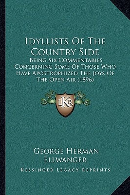 Idyllists Of The Country Side: Being Six Commentaries Concerning Some Of Those Who Have Apostrophized The Joys Of The Open Air (1896)
