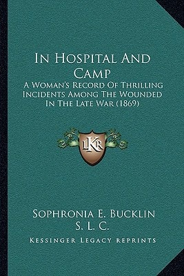 In Hospital And Camp: A Woman's Record Of Thrilling Incidents Among The Wounded In The Late War (1869)
