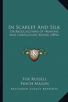 In Scarlet And Silk: Or Recollections Of Hunting And Steeplechase Riding (1896)