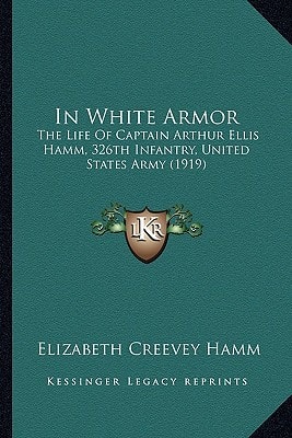 In White Armor: The Life Of Captain Arthur Ellis Hamm, 326th Infantry, United States Army (1919)
