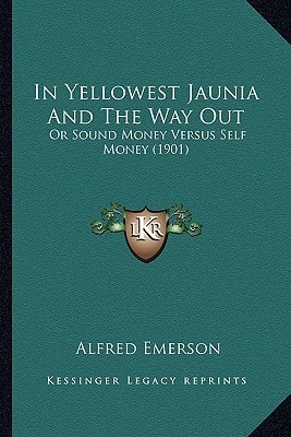 In Yellowest Jaunia And The Way Out: Or Sound Money Versus Self Money (1901)