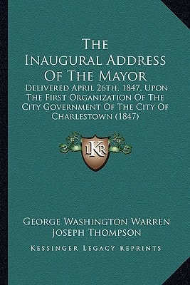The Inaugural Address Of The Mayor: Delivered April 26th, 1847, Upon The First Organization Of The City Government Of The City Of Charlestown (1847)
