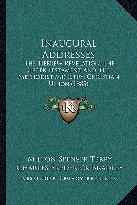 Inaugural Addresses: The Hebrew Revelation; The Greek Testament And The Methodist Ministry; Christian Union (1885)