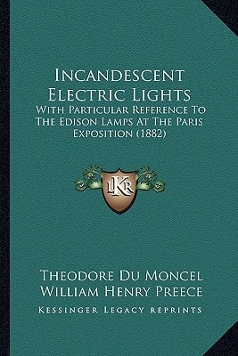 Incandescent Electric Lights: With Particular Reference To The Edison Lamps At The Paris Exposition (1882)