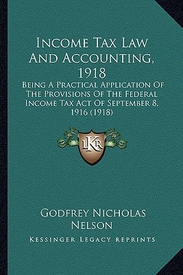 Income Tax Law And Accounting, 1918: Being A Practical Application Of The Provisions Of The Federal Income Tax Act Of September 8, 1916 (1918)
