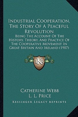 Industrial Cooperation, The Story Of A Peaceful Revolution: Being The Account Of The History, Theory, And Practice Of The Cooperative Movement In Great Britain And Ireland (1907)