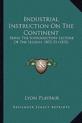 Industrial Instruction On The Continent: Being The Introductory Lecture Of The Session, 1852-53 (1852)