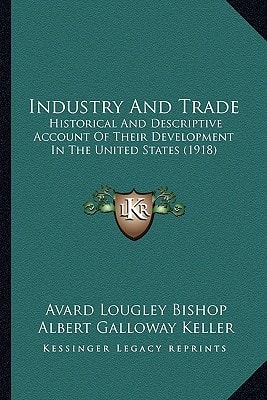 Industry And Trade: Historical And Descriptive Account Of Their Development In The United States (1918)