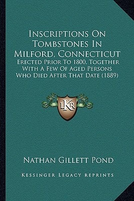 Inscriptions On Tombstones In Milford, Connecticut: Erected Prior To 1800, Together With A Few Of Aged Persons Who Died After That Date (1889)