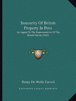Insecurity Of British Property In Peru: An Appeal To The Representatives Of The British Nation (1863)