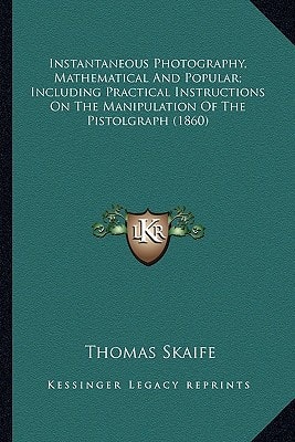 Instantaneous Photography, Mathematical And Popular; Including Practical Instructions On The Manipulation Of The Pistolgraph (1860)