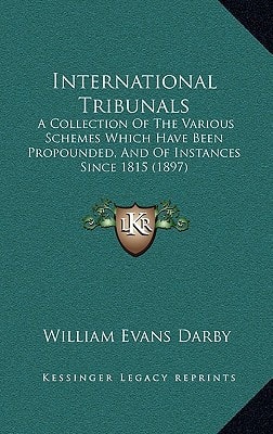 International Tribunals: A Collection Of The Various Schemes Which Have Been Propounded, And Of Instances Since 1815 (1897)