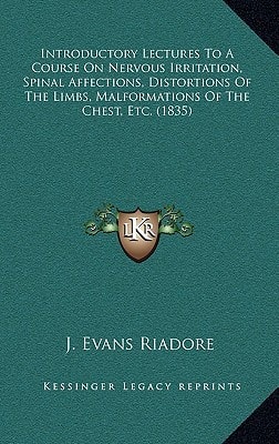 Introductory Lectures To A Course On Nervous Irritation, Spinal Affections, Distortions Of The Limbs, Malformations Of The Chest, Etc. (1835)