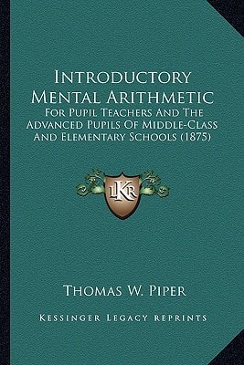 Introductory Mental Arithmetic: For Pupil Teachers And The Advanced Pupils Of Middle-Class And Elementary Schools (1875)