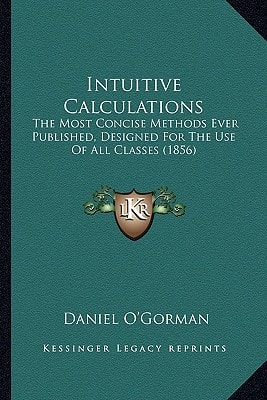 Intuitive Calculations: The Most Concise Methods Ever Published, Designed For The Use Of All Classes (1856)