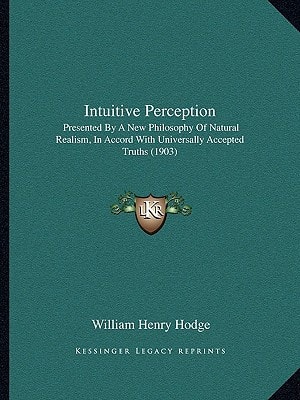 Intuitive Perception: Presented By A New Philosophy Of Natural Realism, In Accord With Universally Accepted Truths (1903)