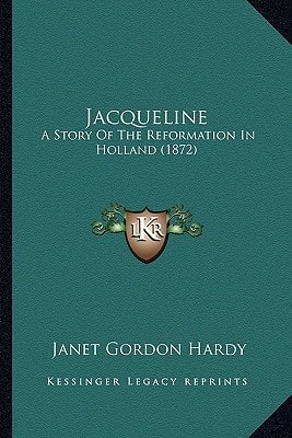 Jacqueline: A Story Of The Reformation In Holland (1872)