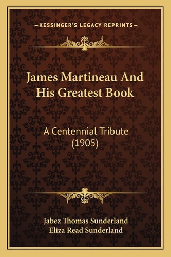 James Martineau And His Greatest Book: A Centennial Tribute (1905)