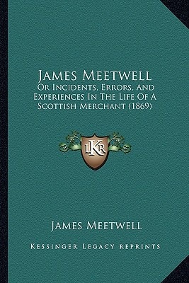 James Meetwell: Or Incidents, Errors, And Experiences In The Life Of A Scottish Merchant (1869)