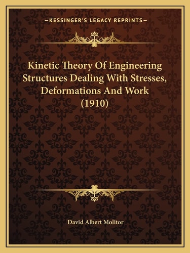 Kinetic Theory Of Engineering Structures Dealing With Stresses, Deformations And Work (1910)