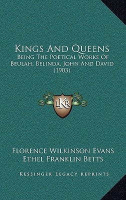 Kings And Queens: Being The Poetical Works Of Beulah, Belinda, John And David (1903)