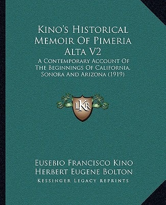 Kino's Historical Memoir Of Pimeria Alta V2: A Contemporary Account Of The Beginnings Of California, Sonora And Arizona (1919)