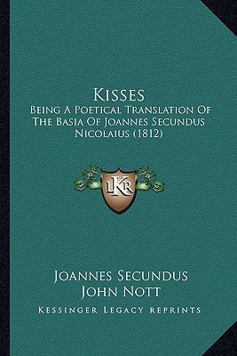 Kisses: Being A Poetical Translation Of The Basia Of Joannes Secundus Nicolaius (1812)