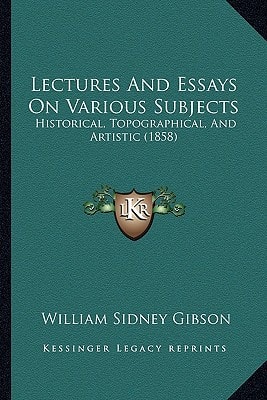 Lectures And Essays On Various Subjects: Historical, Topographical, And Artistic (1858)