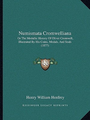 Numismata Cromwelliana: Or The Medallic History Of Oliver Cromwell, Illustrated By His Coins, Medals, And Seals (1877)