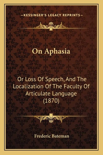 On Aphasia: Or Loss Of Speech, And The Localization Of The Faculty Of Articulate Language (1870)