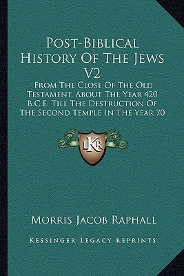 Post-Biblical History Of The Jews V2: From The Close Of The Old Testament, About The Year 420 B.C.E. Till The Destruction Of The Second Temple In The Year 70 C.E. (1856)