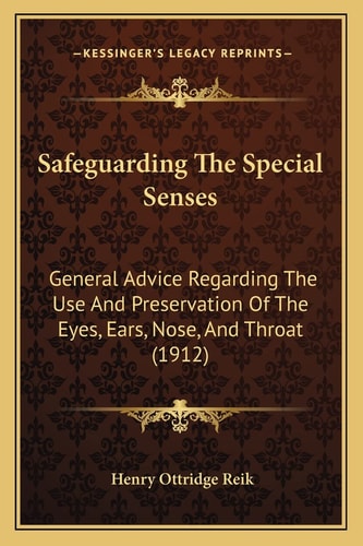 Safeguarding The Special Senses: General Advice Regarding The Use And Preservation Of The Eyes, Ears, Nose, And Throat (1912)