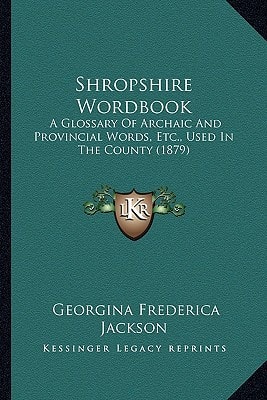 Shropshire Wordbook: A Glossary Of Archaic And Provincial Words, Etc., Used In The County (1879)