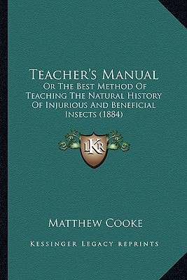 Teacher's Manual: Or The Best Method Of Teaching The Natural History Of Injurious And Beneficial Insects (1884)